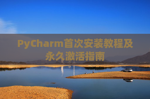 PyCharm首次安装教程及永久激活指南